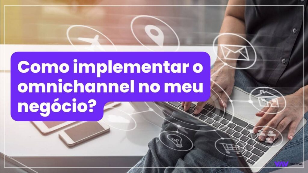 Como implementar Omnichannel no meu negócio